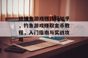 玩捕鱼游戏赚钱吗知乎，钓鱼游戏赚取金币教程，入门指南与实战攻略