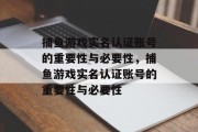 捕鱼游戏实名认证账号的重要性与必要性，捕鱼游戏实名认证账号的重要性与必要性