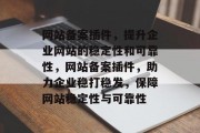 网站备案插件，提升企业网站的稳定性和可靠性，网站备案插件，助力企业稳打稳发，保障网站稳定性与可靠性，网站备案插件，稳固企业网站，保障稳定与发展！