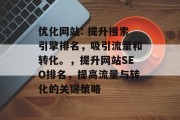 优化网站: 提升搜索引擎排名，吸引流量和转化。，提升网站SEO排名，提高流量与转化的关键策略，提升网站SEO排名，吸引更多流量和转化，关键策略指南