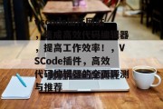 vscode插件网站，集成高效代码编辑器，提高工作效率！，VSCode插件，高效代码编辑器的全面评测与推荐