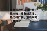 捕鱼游戏热玩排行榜下载攻略，捕鱼新高度，热门排行榜，游戏攻略下载建议