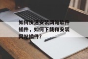 如何快速安装网站软件插件，如何下载和安装网站插件？，如何一键安装网站插件?