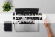 首批14家试点券商名单出炉 “跨境理财通2.0”扬帆起航