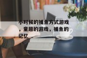 小时候的捕鱼方式游戏，童趣的游戏，捕鱼的记忆