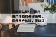 官网网站优化: 提升用户体验的关键策略，提升用户体验，策略指南