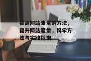 提高网站流量的方法，提升网站流量，科学方法与实践指南，科学提升网站流量，提升网站流量的策略与方法指南