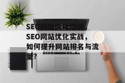 SEO网站优化培训，SEO网站优化实战，如何提升网站排名与流量?，SEO网站优化实战 | 提升网站排名与流量