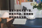 捕鱼小游戏大全下载，网鱼大作战，各类捕鱼游戏推荐与下载