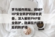 罗马插件网站，揭秘PHP安全防护的秘密武器，深入解析PHP安全防护，隐藏在代码背后的防护墙，深度剖析PHP安全防护，隐藏的防护墙