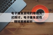 电子捕鱼游戏的赚钱方式探讨，电子捕鱼游戏，赚钱策略解析