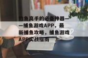 钓鱼高手的必备神器——捕鱼游戏APP，最新捕鱼攻略，捕鱼游戏APP实战指南