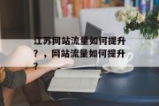 江苏网站流量如何提升？，网站流量如何提升？