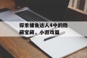 探索捕鱼达人4中的隐藏宝藏，小游戏篇