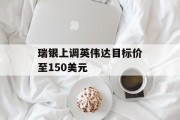 瑞银上调英伟达目标价至150美元