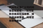 网站优化推广公司的网络营销策略——如何帮助您提高在线销售，提升网店销售额，网络营销策略解析