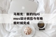 马斯克：新的Optimus设计将在今年晚些时候完成