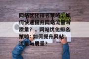 网站优化排名策略，如何快速提升网站流量与质量？，网站优化排名策略: 如何提升网站流量与质量？，网站优化排名策略，提升网站流量与质量的10步计划。