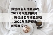 微信红包与捕鱼游戏，2022年现象的探讨，微信红包与捕鱼游戏，2022年流行现象的深度探讨