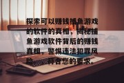 探索可以赚钱捕鱼游戏的软件的真相，揭秘捕鱼游戏软件背后的赚钱真相，警惕违法犯罪风险。，符合您的要求。