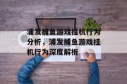 浦发捕鱼游戏挂机行为分析，浦发捕鱼游戏挂机行为深度解析