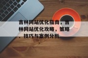 吉林网站优化指南，吉林网站优化攻略，策略、技巧与案例分析，吉林SEO攻略，网站优化实战经验分享