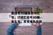 集结号3D捕鱼游戏礼包，订阅汇总号3D捕鱼礼包，享受捕鱼乐趣