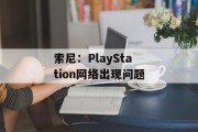 索尼：PlayStation网络出现问题