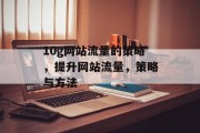 10g网站流量的策略，提升网站流量，策略与方法，10G网站流量攻略，提高网站流量策略