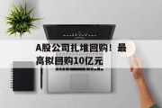 A股公司扎堆回购！最高拟回购10亿元