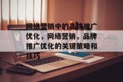 网络营销中的品牌推广优化，网络营销，品牌推广优化的关键策略和技巧，网络营销中的品牌推广优化，关键策略与技巧