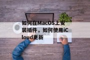 如何在MacOS上安装插件，如何使用iCloud更新，MacOS 更新插件指南