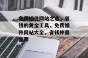 免费插件网站之选，省钱的黄金工具，免费插件网站大全，省钱神器推荐