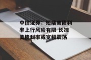 中信证券：短端美债利率上行风险有限 长端美债利率或宽幅震荡