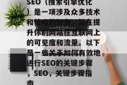 SEO（搜索引擎优化）是一项涉及众多技术和策略的任务，旨在提升你的网站在互联网上的可见度和流量。以下是一些关于如何有效地进行SEO的关键步骤，SEO，关键步骤指南，SEO关键字优化，关键词分析