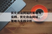 优化白山网站的策略与实践，优化白山网站，策略与实践分析，优化白山网站，策略与实践解析