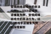 警惕网络游戏中的非法行为——以69游戏李逵捕鱼为例，警惕网络游戏中的非法行为，以69游戏李逵捕鱼为例的深度解析