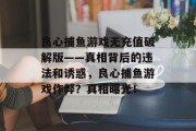 良心捕鱼游戏无充值破解版——真相背后的违法和诱惑，良心捕鱼游戏作弊？真相曝光！