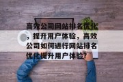 高效公司网站排名优化，提升用户体验，高效公司如何进行网站排名优化提升用户体验？