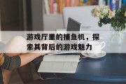 游戏厅里的捕鱼机，探索其背后的游戏魅力