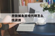 想做捕鱼游戏代理怎么找资源