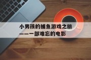 小男孩的捕鱼游戏之旅——一部难忘的电影