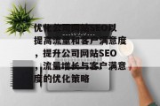 优化公司网站SEO以提高流量和客户满意度，提升公司网站SEO，流量增长与客户满意度的优化策略