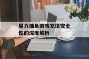 星力捕鱼游戏充值安全性的深度解析