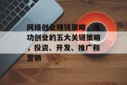 网络创业赚钱策略，成功创业的五大关键策略，投资、开发、推广和营销，网络创业赚钱策略，五大关键策略及投资、开发、推广与营销策略。