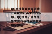 QQ里捕鱼大富豪游戏，贪玩者在其中寻找乐趣，QQ捕鱼，全民打鱼大富翁游戏带你享受娱乐生活