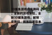 3D捕鱼游戏内兑换码，全新的游戏体验，全新3D捕鱼游戏，解锁兑换码，新体验等你来玩！