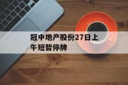 冠中地产股份27日上午短暂停牌