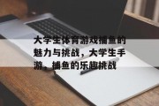 大学生体育游戏捕鱼的魅力与挑战，大学生手游，捕鱼的乐趣挑战