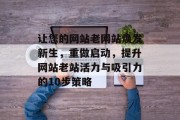 让您的网站老网站焕发新生，重做启动，提升网站老站活力与吸引力的10步策略